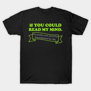 If You Could Read My Mind, I'm Pretty Sure You'd be Traumatized For Life, Funny Gift Idea For Him Her, Adult Humor, Funny Slogan, T-Shirt